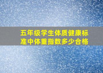 五年级学生体质健康标准中体重指数多少合格