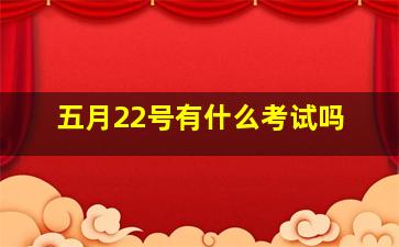 五月22号有什么考试吗