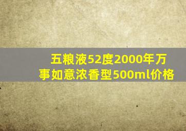 五粮液52度2000年万事如意浓香型500ml价格