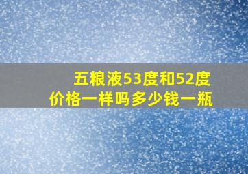 五粮液53度和52度价格一样吗多少钱一瓶