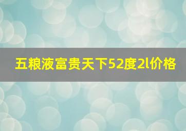 五粮液富贵天下52度2l价格