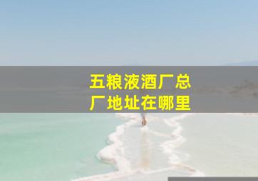 五粮液酒厂总厂地址在哪里