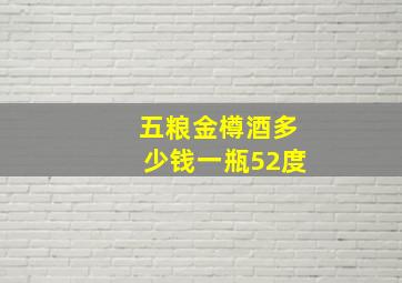 五粮金樽酒多少钱一瓶52度