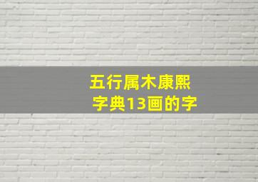 五行属木康熙字典13画的字