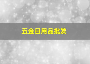 五金日用品批发