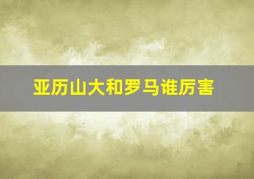 亚历山大和罗马谁厉害