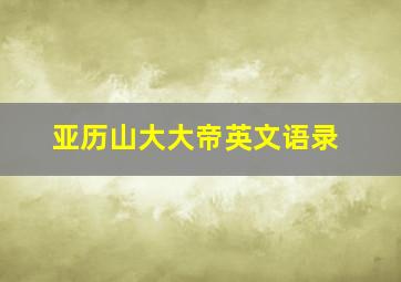 亚历山大大帝英文语录