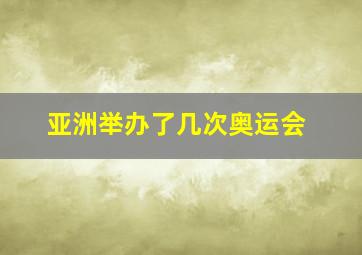 亚洲举办了几次奥运会