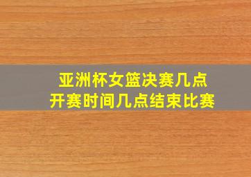 亚洲杯女篮决赛几点开赛时间几点结束比赛