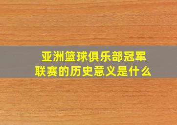 亚洲篮球俱乐部冠军联赛的历史意义是什么