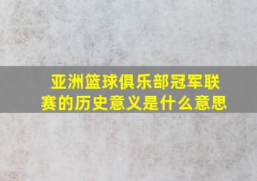 亚洲篮球俱乐部冠军联赛的历史意义是什么意思