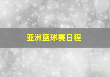 亚洲篮球赛日程