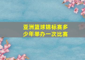 亚洲篮球锦标赛多少年举办一次比赛