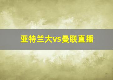 亚特兰大vs曼联直播