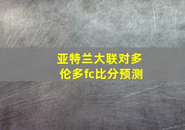 亚特兰大联对多伦多fc比分预测