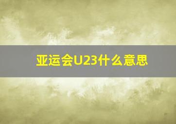 亚运会U23什么意思