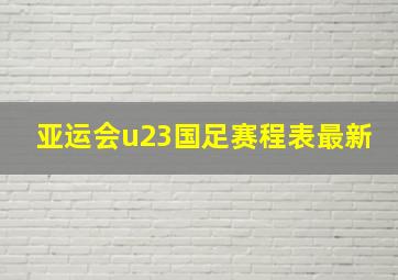 亚运会u23国足赛程表最新