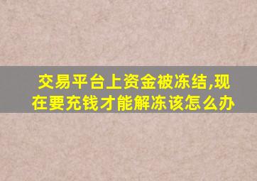 交易平台上资金被冻结,现在要充钱才能解冻该怎么办