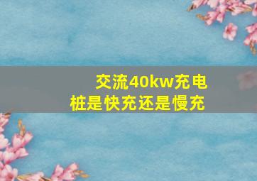 交流40kw充电桩是快充还是慢充