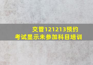 交管121213预约考试显示未参加科目培训