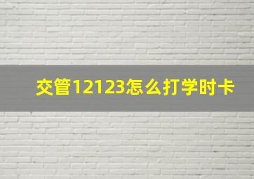 交管12123怎么打学时卡