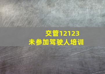 交管12123未参加驾驶人培训