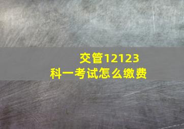 交管12123科一考试怎么缴费