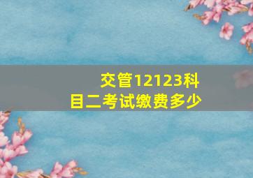 交管12123科目二考试缴费多少