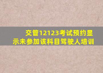 交管12123考试预约显示未参加该科目驾驶人培训