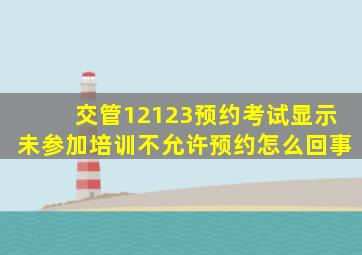 交管12123预约考试显示未参加培训不允许预约怎么回事