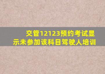 交管12123预约考试显示未参加该科目驾驶人培训