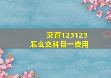 交管123123怎么交科目一费用