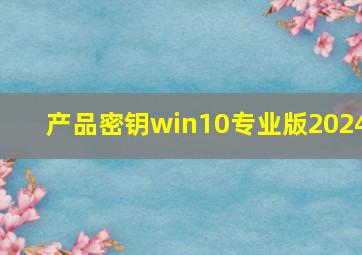 产品密钥win10专业版2024