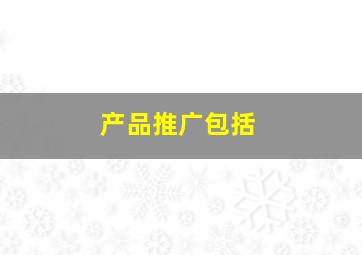 产品推广包括