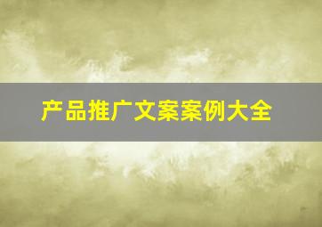 产品推广文案案例大全