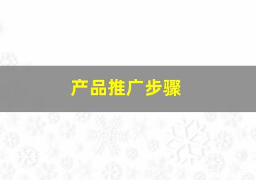 产品推广步骤