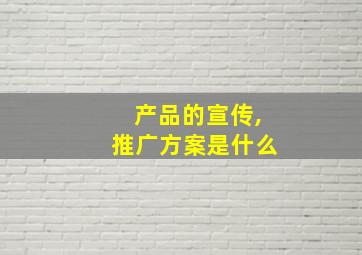 产品的宣传,推广方案是什么