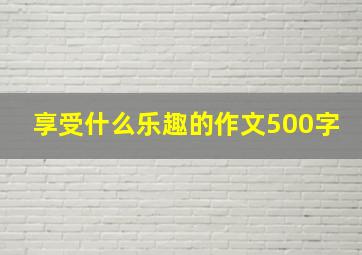 享受什么乐趣的作文500字