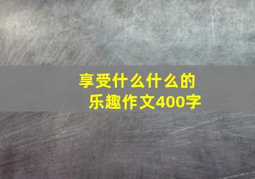 享受什么什么的乐趣作文400字