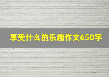 享受什么的乐趣作文650字