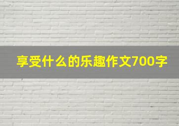 享受什么的乐趣作文700字