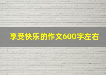 享受快乐的作文600字左右