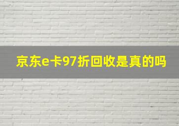 京东e卡97折回收是真的吗