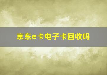 京东e卡电子卡回收吗