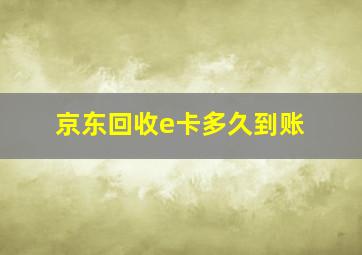 京东回收e卡多久到账