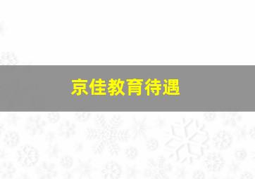 京佳教育待遇