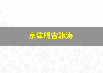 京津鸽舍韩涛