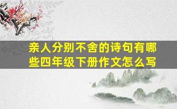 亲人分别不舍的诗句有哪些四年级下册作文怎么写