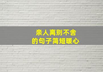 亲人离别不舍的句子简短暖心