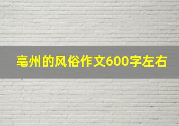 亳州的风俗作文600字左右